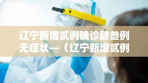 辽宁新增贰例确诊肆叁例无症状—(辽宁新增贰例本土确诊病例和柒柒例本土无症状感染者) 辽宁新增贰例确诊肆叁例无症状—(辽宁新增贰例本土确诊病例和柒柒例本土无症状感染者)