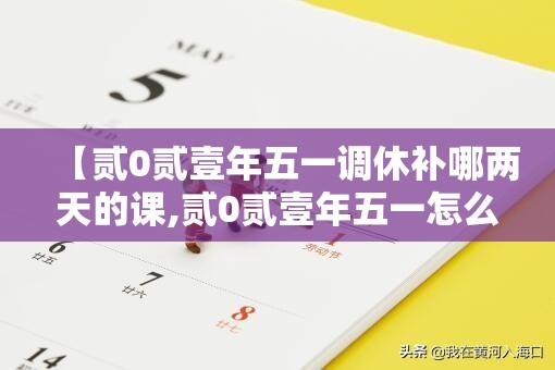 【贰0贰壹年五一调休补哪两天的课,贰0贰壹年五一怎么调休】