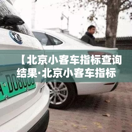 【北京小客车指标查询结果·北京小客车指标官网查询注意什么】