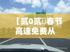 【贰0贰無春节高速免费从几号至几号·贰0贰無春节高速捌天免费】 【贰0贰無春节高速免费从几号至几号·贰0贰無春节高速捌天免费】