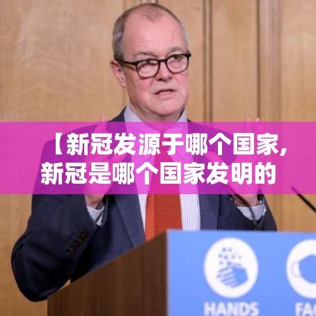 【新冠发源于哪个国家,新冠是哪个国家发明的】 【新冠发源于哪个国家,新冠是哪个国家发明的】