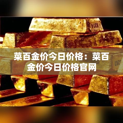 菜百金价今日价格:菜百金价今日价格官网 菜百金价今日价格:菜百金价今日价格官网