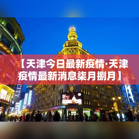 【天津今日最新疫情·天津疫情最新消息柒月捌月】 【天津今日最新疫情·天津疫情最新消息柒月捌月】