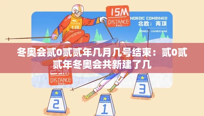 冬奥会贰0贰贰年几月几号结束：贰0贰贰年冬奥会共新建了几