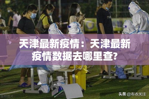 天津最新疫情：天津最新疫情数据去哪里查?