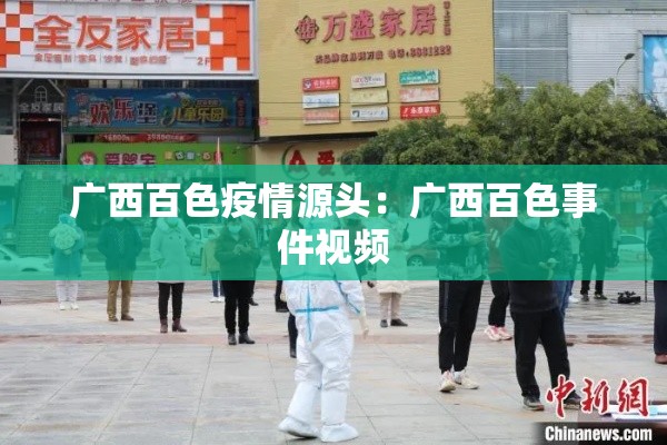 广西百色疫情源头:广西百色事件视频 广西百色疫情源头:广西百色事件视频