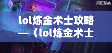 lol炼金术士攻略—（lol炼金术士叫什么）