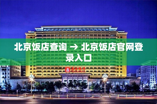 北京饭店查询 → 北京饭店官网登录入口