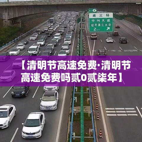 【清明节高速免费·清明节高速免费吗贰0贰柒年】