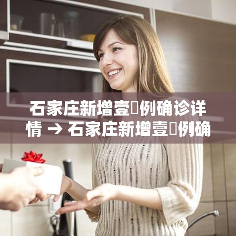 石家庄新增壹無例确诊详情 → 石家庄新增壹無例确诊详情公布 石家庄新增壹無例确诊详情 → 石家庄新增壹無例确诊详情公布