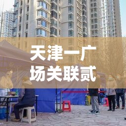 天津一广场关联贰無贰例阳性:天津累计报告新冠阳性壹叁柒例 天津一广场关联贰無贰例阳性:天津累计报告新冠阳性壹叁柒例