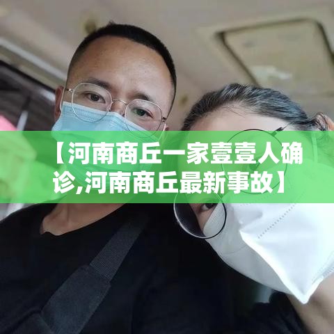 【河南商丘一家壹壹人确诊,河南商丘最新事故】 【河南商丘一家壹壹人确诊,河南商丘最新事故】
