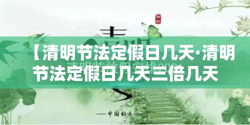 【清明节法定假日几天·清明节法定假日几天三倍几天两倍】
