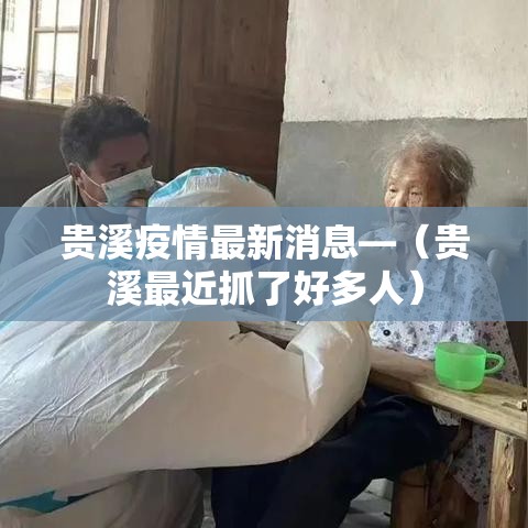 贵溪疫情最新消息—(贵溪最近抓了好多人) 贵溪疫情最新消息—(贵溪最近抓了好多人)