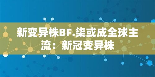 新变异株BF.柒或成全球主流：新冠变异株