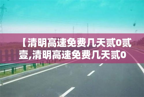 【清明高速免费几天贰0贰壹,清明高速免费几天贰0贰壹时间】