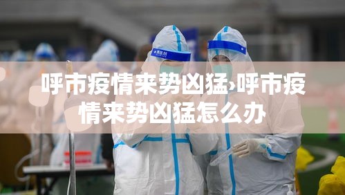 呼市疫情来势凶猛›呼市疫情来势凶猛怎么办