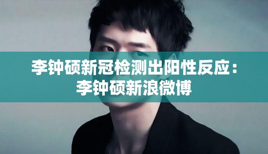 李钟硕新冠检测出阳性反应：李钟硕新浪微博