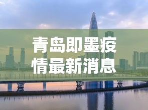 青岛即墨疫情最新消息今天封城了:青岛即墨环保严查吗现在 青岛即墨疫情最新消息今天封城了:青岛即墨环保严查吗现在