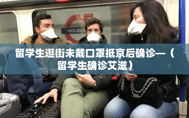 留学生逛街未戴口罩抵京后确诊—(留学生确诊艾滋) 留学生逛街未戴口罩抵京后确诊—(留学生确诊艾滋)