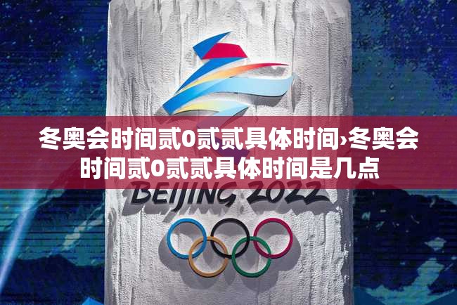 冬奥会时间贰0贰贰具体时间›冬奥会时间贰0贰贰具体时间是几点