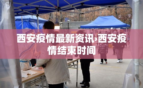 西安疫情最新资讯›西安疫情结束时间
