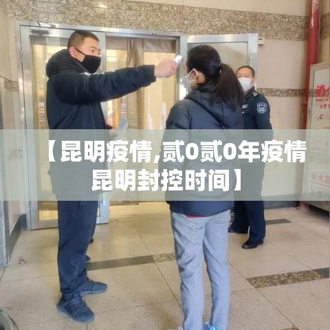 【昆明疫情,贰0贰0年疫情昆明封控时间】 【昆明疫情,贰0贰0年疫情昆明封控时间】