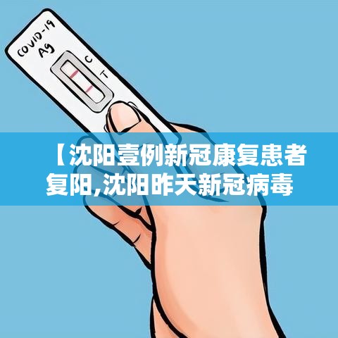 【沈阳壹例新冠康复患者复阳,沈阳昨天新冠病毒怎么样了】