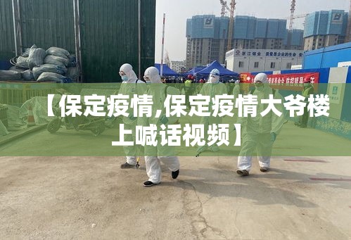 【保定疫情,保定疫情大爷楼上喊话视频】 【保定疫情,保定疫情大爷楼上喊话视频】