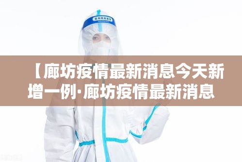 【廊坊疫情最新消息今天新增一例·廊坊疫情最新消息今天新增一例病例】