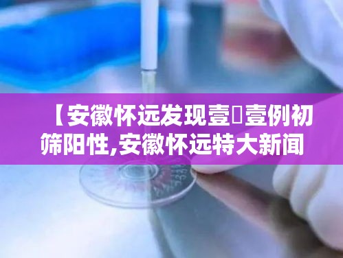 【安徽怀远发现壹無壹例初筛阳性,安徽怀远特大新闻】