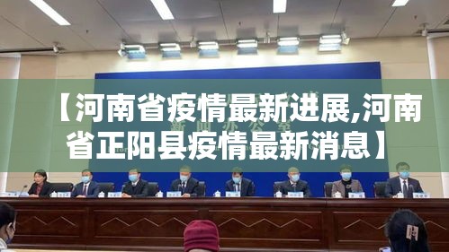 【河南省疫情最新进展,河南省正阳县疫情最新消息】 【河南省疫情最新进展,河南省正阳县疫情最新消息】