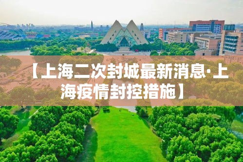 【上海二次封城最新消息·上海疫情封控措施】