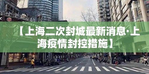 【上海二次封城最新消息·上海疫情封控措施】 【上海二次封城最新消息·上海疫情封控措施】