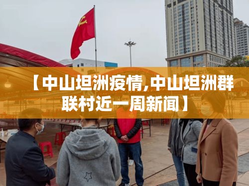 【中山坦洲疫情,中山坦洲群联村近一周新闻】