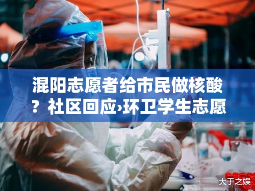 混阳志愿者给市民做核酸?社区回应›环卫学生志愿者送福 混阳志愿者给市民做核酸?社区回应›环卫学生志愿者送福