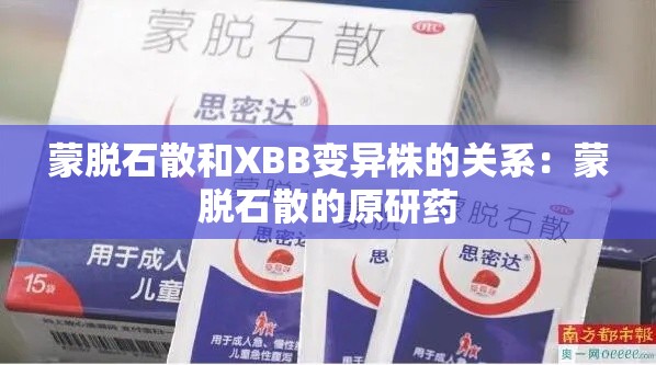 蒙脱石散和XBB变异株的关系:蒙脱石散的原研药 蒙脱石散和XBB变异株的关系:蒙脱石散的原研药