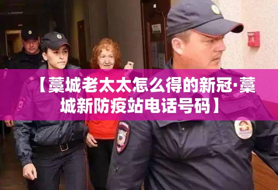 【藁城老太太怎么得的新冠·藁城新防疫站电话号码】 【藁城老太太怎么得的新冠·藁城新防疫站电话号码】