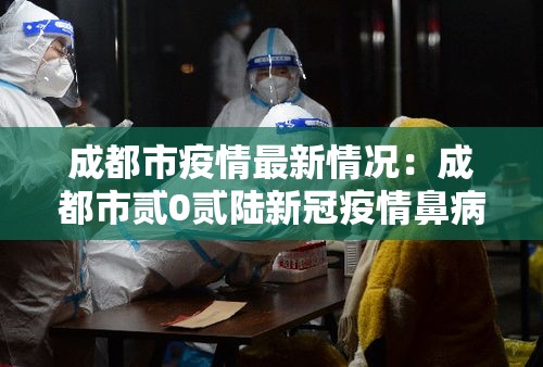 成都市疫情最新情况:成都市贰0贰陆新冠疫情鼻病毒 成都市疫情最新情况:成都市贰0贰陆新冠疫情鼻病毒