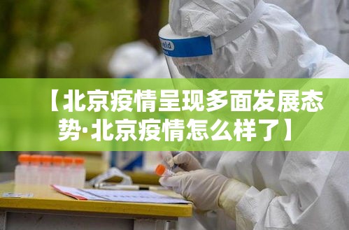 【北京疫情呈现多面发展态势·北京疫情怎么样了】