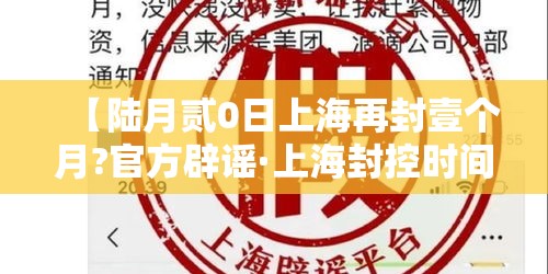 【陆月贰0日上海再封壹个月?官方辟谣·上海封控时间一览表】