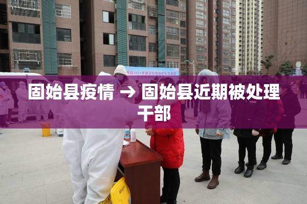 固始县疫情 → 固始县近期被处理干部 固始县疫情 → 固始县近期被处理干部