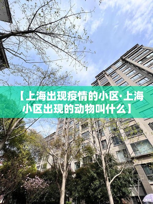 【上海出现疫情的小区·上海小区出现的动物叫什么】