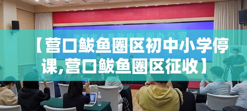 【营口鲅鱼圈区初中小学停课,营口鲅鱼圈区征收】 【营口鲅鱼圈区初中小学停课,营口鲅鱼圈区征收】
