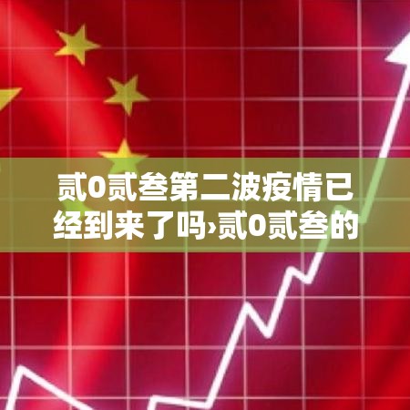 贰0贰叁第二波疫情已经到来了吗›贰0贰叁的疫情叫什么疫情来着