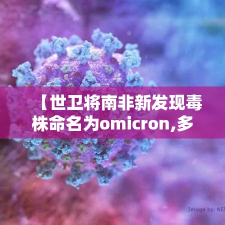 【世卫将南非新发现毒株命名为omicron,多国发现奥密克戎毒株感染病例】