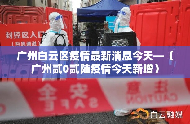 广州白云区疫情最新消息今天—（广州贰0贰陆疫情今天新增）