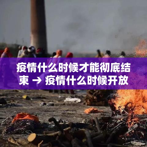疫情什么时候才能彻底结束 → 疫情什么时候开放