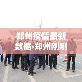 郑州疫情最新数据›郑州刚刚发生特大疫情