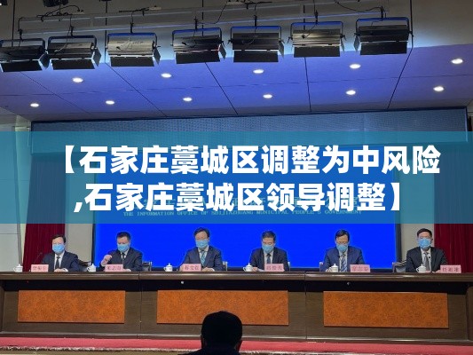 【石家庄藁城区调整为中风险,石家庄藁城区领导调整】 【石家庄藁城区调整为中风险,石家庄藁城区领导调整】